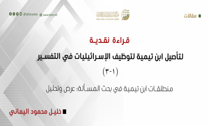 قراءة نقدية لتأصيل ابن تيمية لتوظيف الإسرائيليات في التفسير (1-3)
