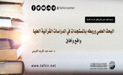 البحث العلمي وربطه بالمستجدات في الدراسات القرآنية العليا؛ واقع وآفاق