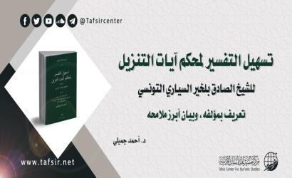 ‏(تسهيل التفسير لمحكم آيات التنزيل) للشيخ الصادق بلخير السياري التونسي؛ تعريف بمؤلِّفه، وبيان أبرز ملامحه