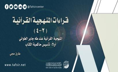 قراءات المنهجية القرآنية (2- 4) المنهجية القرآنية عند طه جابر العلواني؛ أولًا: تأسيس حاكمية الكتاب