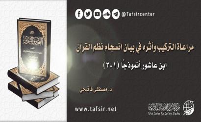 مراعاة التركيب وأثره في بيان انسجام نظم القرآن؛ ابن عاشور أنموذجًا (1-3)