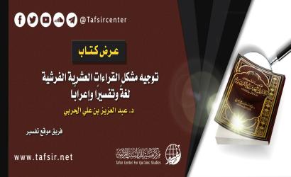 عرض كتاب: (توجيه مشكل القراءات العشرية الفرشية؛ لغةً وتفسيرًا وإعرابًا) د. عبد العزيز بن علي الحربي
