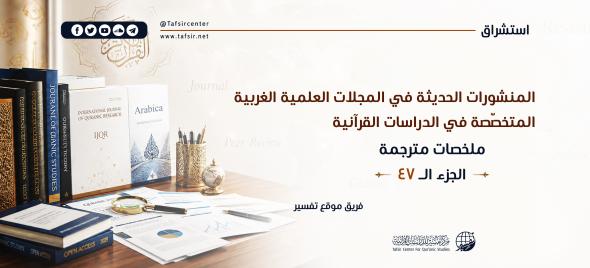 المنشورات الحديثة في المجلات العِلْمِيّة الغربية المتخصّصة في الدراسات القرآنية، ملخصات مترجمة؛ الجزء الـ47